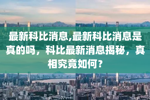 最新科比消息,最新科比消息是真的嗎，科比最新消息揭秘，真相究竟如何？-第1張圖片-姜太公愛釣魚