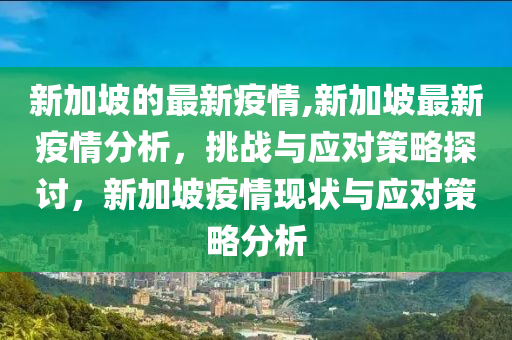 新加坡的最新疫情,新加坡最新疫情分析，挑戰(zhàn)與應(yīng)對策略探討，新加坡疫情現(xiàn)狀與應(yīng)對策略分析