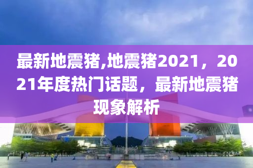 最新地震豬,地震豬2021，2021年度熱門話題，最新地震豬現(xiàn)象解析-第1張圖片-姜太公愛釣魚