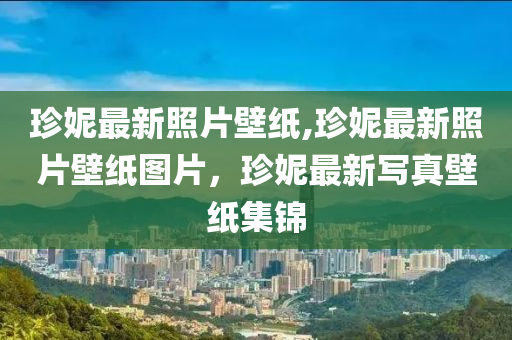 珍妮最新照片壁紙,珍妮最新照片壁紙圖片，珍妮最新寫真壁紙集錦-第1張圖片-姜太公愛釣魚