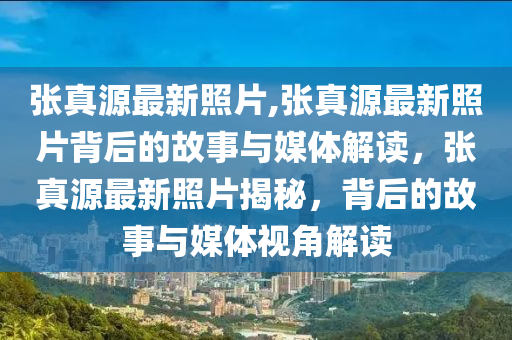 張真源最新照片,張真源最新照片背后的故事與媒體解讀，張真源最新照片揭秘，背后的故事與媒體視角解讀-第1張圖片-姜太公愛(ài)釣魚(yú)