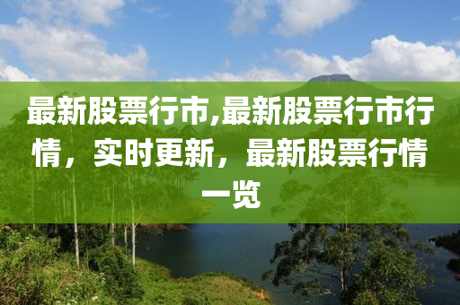 最新股票行市,最新股票行市行情，實(shí)時(shí)更新，最新股票行情一覽-第1張圖片-姜太公愛(ài)釣魚(yú)