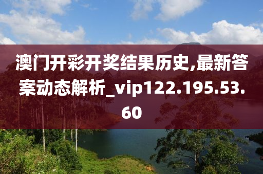 澳門開彩開獎結果歷史,最新答案動態(tài)解析_vip122.195.53.60-第1張圖片-姜太公愛釣魚