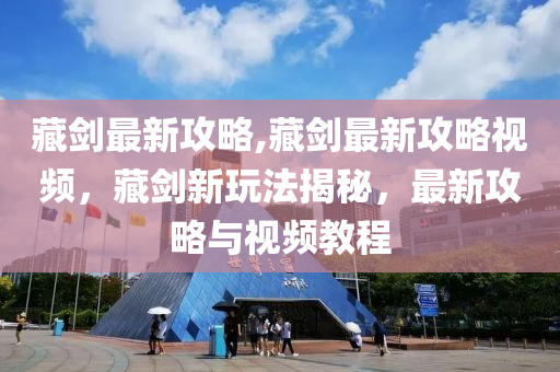 藏劍最新攻略,藏劍最新攻略視頻，藏劍新玩法揭秘，最新攻略與視頻教程-第1張圖片-姜太公愛(ài)釣魚(yú)