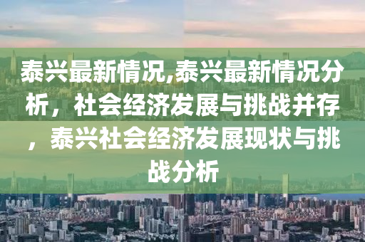 泰興最新情況,泰興最新情況分析，社會(huì)經(jīng)濟(jì)發(fā)展與挑戰(zhàn)并存，泰興社會(huì)經(jīng)濟(jì)發(fā)展現(xiàn)狀與挑戰(zhàn)分析-第1張圖片-姜太公愛(ài)釣魚(yú)