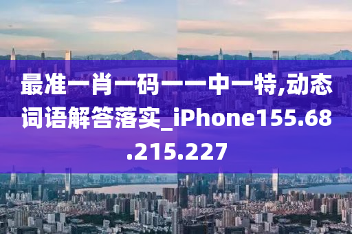 最準一肖一碼一一中一特,動態(tài)詞語解答落實_iPhone155.68.215.227-第1張圖片-姜太公愛釣魚