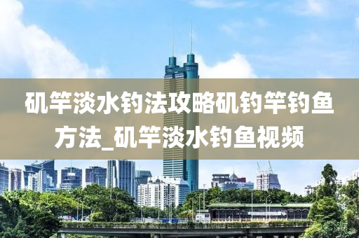 磯竿淡水釣法攻略磯釣竿釣魚方法_磯竿淡水釣魚視頻-第1張圖片-姜太公愛(ài)釣魚