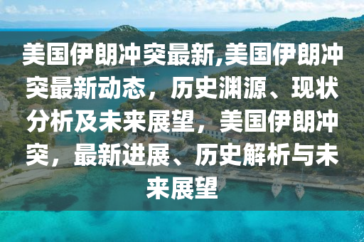 美國(guó)伊朗沖突最新,美國(guó)伊朗沖突最新動(dòng)態(tài)，歷史淵源、現(xiàn)狀分析及未來(lái)展望，美國(guó)伊朗沖突，最新進(jìn)展、歷史解析與未來(lái)展望