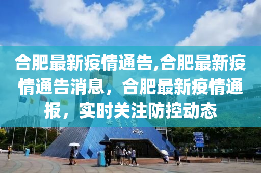 合肥最新疫情通告,合肥最新疫情通告消息，合肥最新疫情通報(bào)，實(shí)時(shí)關(guān)注防控動(dòng)態(tài)-第1張圖片-姜太公愛釣魚