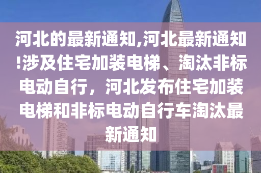 河北的最新通知,河北最新通知!涉及住宅加裝電梯、淘汰非標電動自行，河北發(fā)布住宅加裝電梯和非標電動自行車淘汰最新通知-第1張圖片-姜太公愛釣魚