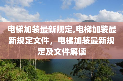 電梯加裝最新規(guī)定,電梯加裝最新規(guī)定文件，電梯加裝最新規(guī)定及文件解讀-第1張圖片-姜太公愛(ài)釣魚(yú)