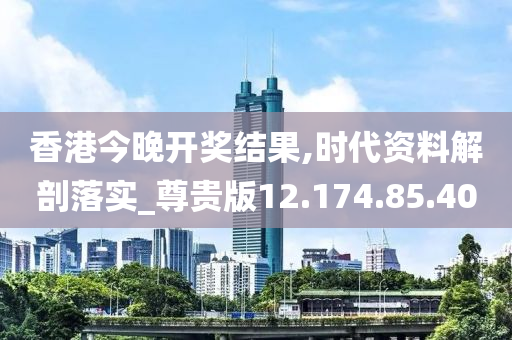 香港今晚開獎結果,時代資料解剖落實_尊貴版12.174.85.40-第1張圖片-姜太公愛釣魚