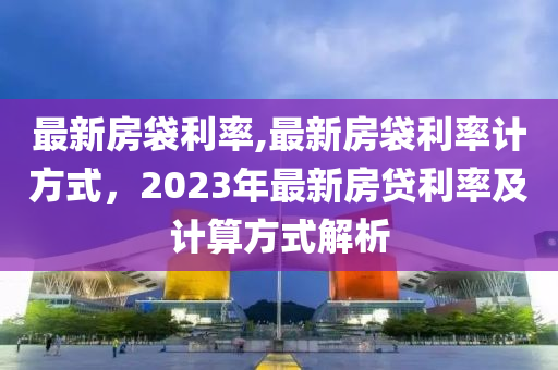 最新房袋利率,最新房袋利率計方式，2023年最新房貸利率及計算方式解析-第1張圖片-姜太公愛釣魚