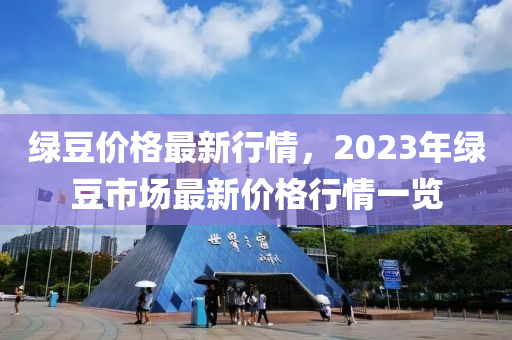 綠豆價格最新行情，2023年綠豆市場最新價格行情一覽-第1張圖片-姜太公愛釣魚