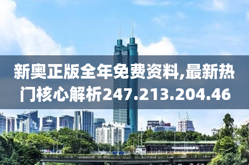 新奧正版全年免費(fèi)資料,最新熱門核心解析247.213.204.46-第1張圖片-姜太公愛釣魚