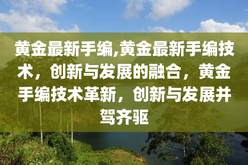 黃金最新手編,黃金最新手編技術，創(chuàng)新與發(fā)展的融合，黃金手編技術革新，創(chuàng)新與發(fā)展并駕齊驅-第1張圖片-姜太公愛釣魚