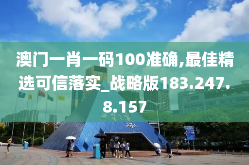 澳門一肖一碼100準(zhǔn)確,最佳精選可信落實(shí)_戰(zhàn)略版183.247.8.157-第1張圖片-姜太公愛釣魚