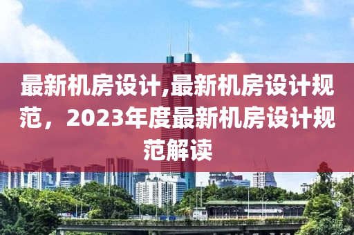 最新機(jī)房設(shè)計(jì),最新機(jī)房設(shè)計(jì)規(guī)范，2023年度最新機(jī)房設(shè)計(jì)規(guī)范解讀-第1張圖片-姜太公愛釣魚