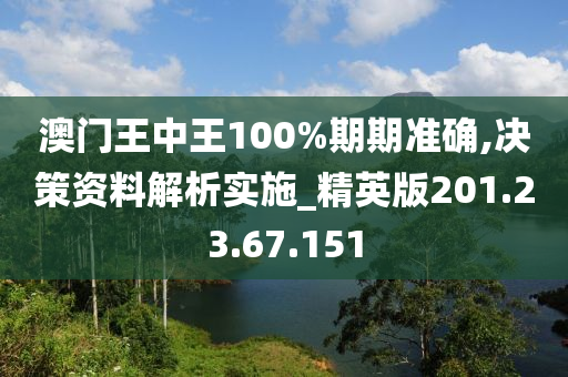 澳門王中王100%期期準(zhǔn)確,決策資料解析實(shí)施_精英版201.23.67.151-第1張圖片-姜太公愛釣魚