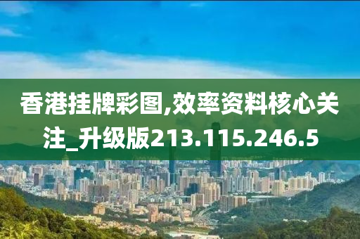 香港掛牌彩圖,效率資料核心關(guān)注_升級版213.115.246.5-第1張圖片-姜太公愛釣魚