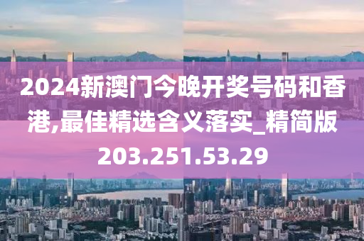 2024新澳門今晚開獎號碼和香港,最佳精選含義落實_精簡版203.251.53.29-第1張圖片-姜太公愛釣魚