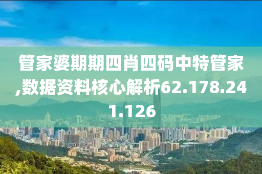 管家婆期期四肖四碼中特管家,數(shù)據(jù)資料核心解析62.178.241.126-第1張圖片-姜太公愛釣魚