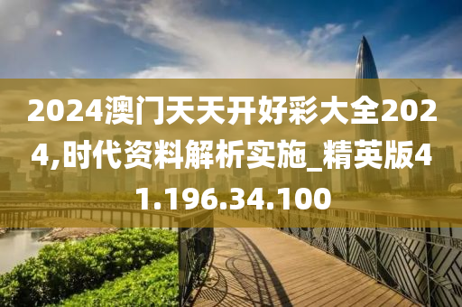 2024澳門天天開好彩大全2024,時代資料解析實施_精英版41.196.34.100