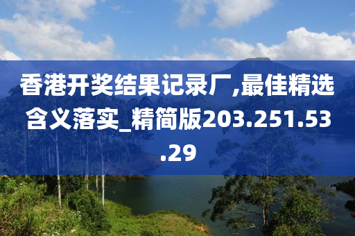 香港開獎結(jié)果記錄廠,最佳精選含義落實(shí)_精簡版203.251.53.29-第1張圖片-姜太公愛釣魚