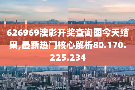 626969澳彩開獎查詢圖今天結(jié)果,最新熱門核心解析80.170.225.234-第1張圖片-姜太公愛釣魚