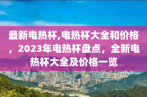 最新電熱杯,電熱杯大全和價格，2023年電熱杯盤點，全新電熱杯大全及價格一覽-第1張圖片-姜太公愛釣魚