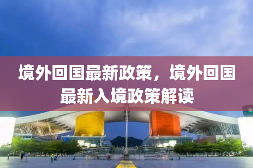 境外回國(guó)最新政策，境外回國(guó)最新入境政策解讀-第1張圖片-姜太公愛(ài)釣魚(yú)