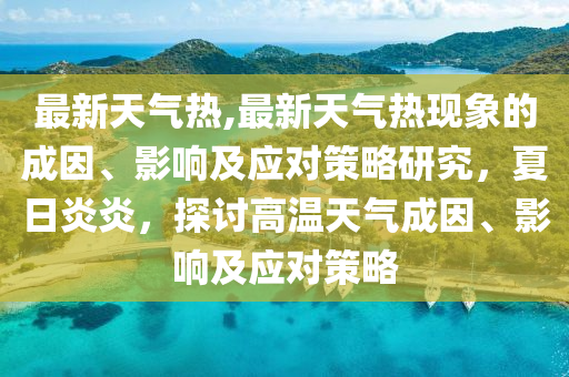 最新天氣熱,最新天氣熱現(xiàn)象的成因、影響及應(yīng)對策略研究，夏日炎炎，探討高溫天氣成因、影響及應(yīng)對策略