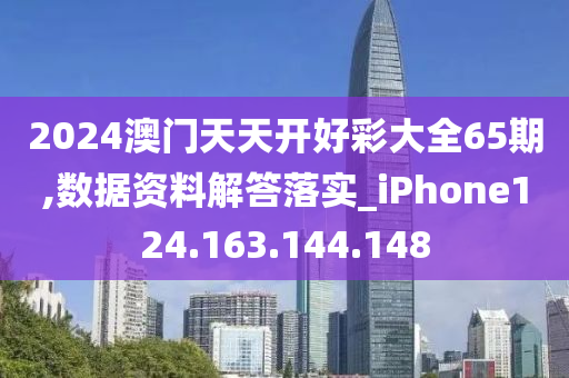 2024澳門天天開好彩大全65期,數(shù)據(jù)資料解答落實_iPhone124.163.144.148-第1張圖片-姜太公愛釣魚