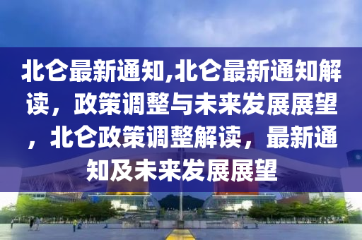 北侖最新通知,北侖最新通知解讀，政策調(diào)整與未來發(fā)展展望，北侖政策調(diào)整解讀，最新通知及未來發(fā)展展望-第1張圖片-姜太公愛釣魚