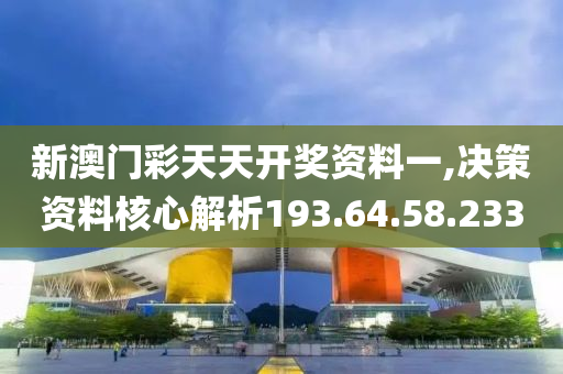 新澳門彩天天開獎(jiǎng)資料一,決策資料核心解析193.64.58.233-第1張圖片-姜太公愛釣魚