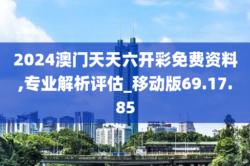 2024澳門天天六開彩免費資料,專業(yè)解析評估_移動版69.17.85-第1張圖片-姜太公愛釣魚