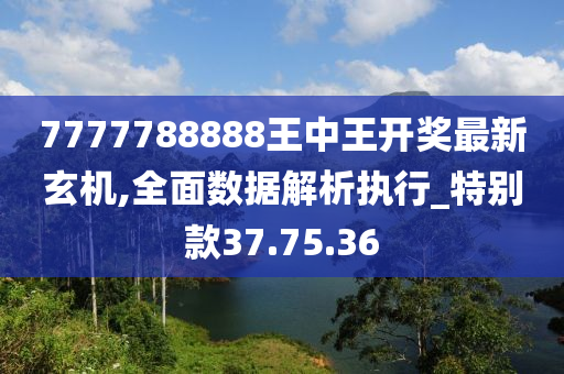 7777788888王中王開獎最新玄機(jī),全面數(shù)據(jù)解析執(zhí)行_特別款37.75.36-第1張圖片-姜太公愛釣魚