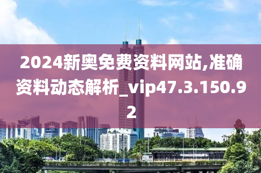 2024新奧免費(fèi)資料網(wǎng)站,準(zhǔn)確資料動(dòng)態(tài)解析_vip47.3.150.92-第1張圖片-姜太公愛釣魚