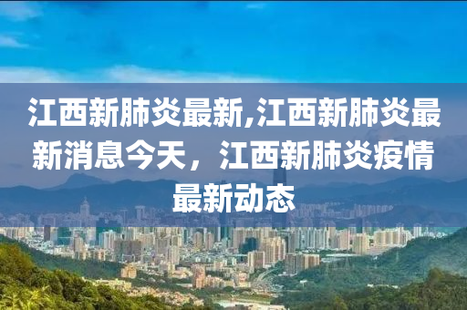 江西新肺炎最新,江西新肺炎最新消息今天，江西新肺炎疫情最新動(dòng)態(tài)-第1張圖片-姜太公愛釣魚