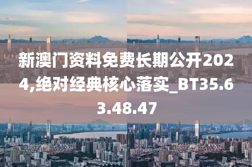 新澳門資料免費長期公開2024,絕對經(jīng)典核心落實_BT35.63.48.47-第1張圖片-姜太公愛釣魚