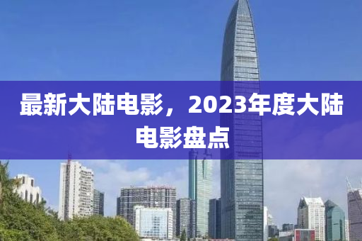 最新大陸電影，2023年度大陸電影盤點(diǎn)-第1張圖片-姜太公愛(ài)釣魚