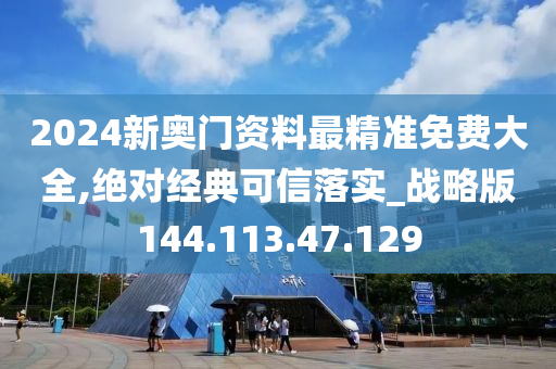 2024新奧門(mén)資料最精準(zhǔn)免費(fèi)大全,絕對(duì)經(jīng)典可信落實(shí)_戰(zhàn)略版144.113.47.129-第1張圖片-姜太公愛(ài)釣魚(yú)