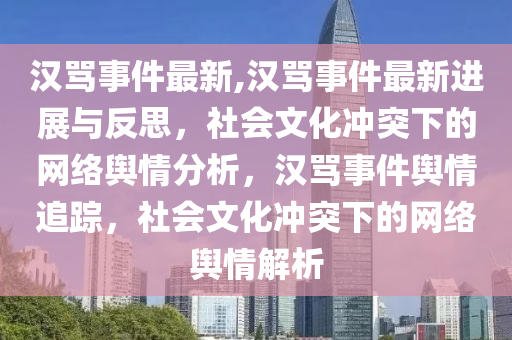 漢罵事件最新,漢罵事件最新進(jìn)展與反思，社會(huì)文化沖突下的網(wǎng)絡(luò)輿情分析，漢罵事件輿情追蹤，社會(huì)文化沖突下的網(wǎng)絡(luò)輿情解析-第1張圖片-姜太公愛(ài)釣魚(yú)