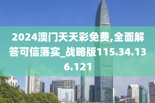 2024澳門天天彩免費,全面解答可信落實_戰(zhàn)略版115.34.136.121-第1張圖片-姜太公愛釣魚