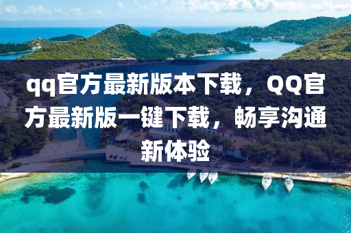 qq官方最新版本下載，QQ官方最新版一鍵下載，暢享溝通新體驗(yàn)-第1張圖片-姜太公愛釣魚