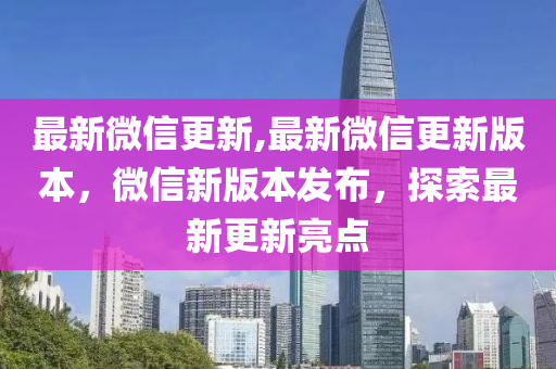 最新微信更新,最新微信更新版本，微信新版本發(fā)布，探索最新更新亮點(diǎn)-第1張圖片-姜太公愛釣魚