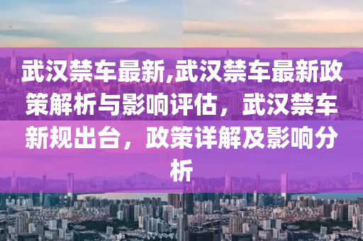 武漢禁車最新,武漢禁車最新政策解析與影響評(píng)估，武漢禁車新規(guī)出臺(tái)，政策詳解及影響分析-第1張圖片-姜太公愛(ài)釣魚