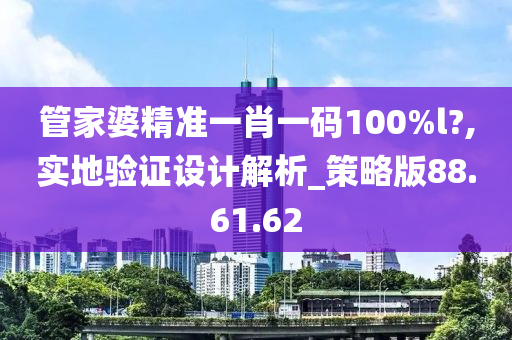 管家婆精準(zhǔn)一肖一碼100%l?,實(shí)地驗(yàn)證設(shè)計(jì)解析_策略版88.61.62-第1張圖片-姜太公愛釣魚