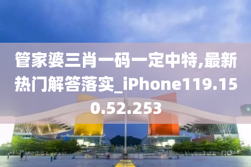 管家婆三肖一碼一定中特,最新熱門解答落實_iPhone119.150.52.253-第1張圖片-姜太公愛釣魚