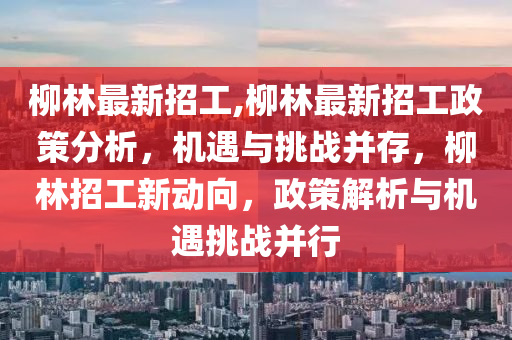 柳林最新招工,柳林最新招工政策分析，機(jī)遇與挑戰(zhàn)并存，柳林招工新動向，政策解析與機(jī)遇挑戰(zhàn)并行-第1張圖片-姜太公愛釣魚